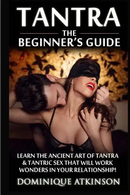 Tantra: The Beginner's Guide: Learn the Ancient Art of Tantra & that will Work Wonders in your Relationship! Discover The Secr - Paperback