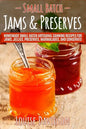 Small Batch Jams & Preserves: Homemade Small Batch Artisanal Canning Recipes for Jams, Jellies, Preserves, Marmalades, and Conserves - Paperback