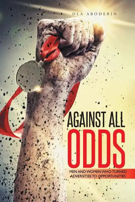 Against All Odds: Men and Women Who Turned Adversities to Opportunities - Paperback