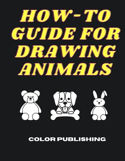 How-To Guide For Drawing Animals: A Step-By-Step Tutorial for Beginners - Paperback