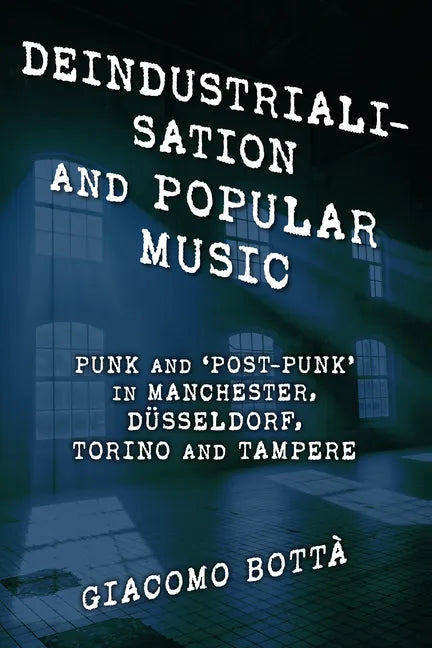 Deindustrialisation and Popular Music: Punk and 'Post-Punk' in Manchester, Düsseldorf, Torino and Tampere - Paperback