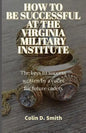 How to Be Successful at the Virginia Military Institute: The keys to success written by a cadet for future cadets - Paperback