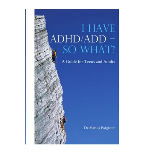 I HAVE ADHD/ADD - SO WHAT? A Guide for Teens and Adults - Paperback