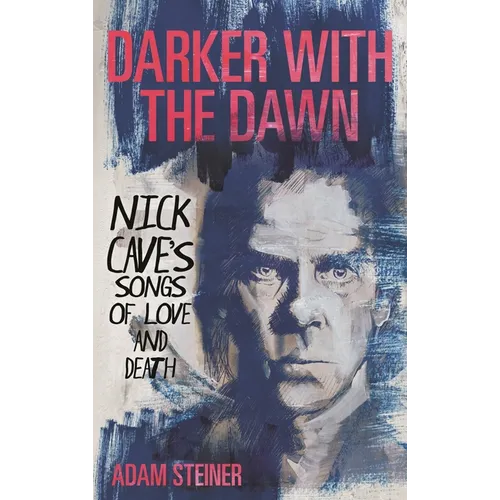 Darker with the Dawn: Nick Cave's Songs of Love and Death - Hardcover