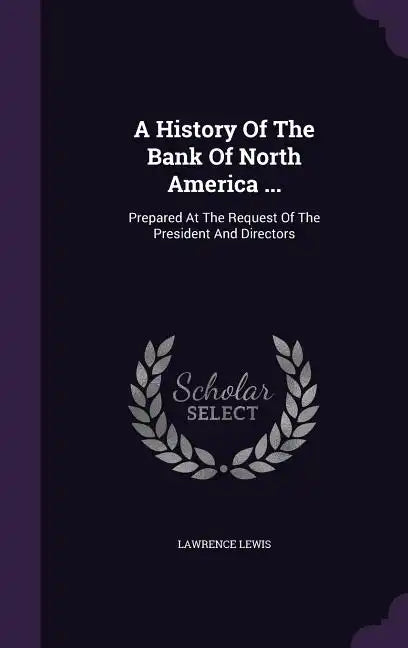A History Of The Bank Of North America ...: Prepared At The Request Of The President And Directors - Hardcover