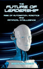 The Future of Leadership: Rise of Automation, Robotics and Artificial Intelligence - Hardcover