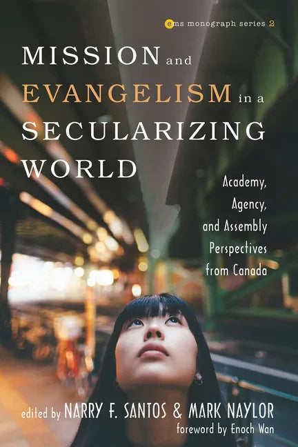 Mission and Evangelism in a Secularizing World: Academy, Agency, and Assembly Perspectives from Canada - Hardcover