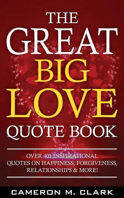 The Great Big Love Quote Book: Over 401 Inspirational Quotes on Happiness, Forgiveness, Relationships & More! - Paperback
