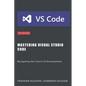 Mastering Visual Studio Code: Navigating the Future of Development - Paperback
