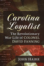 Carolina Loyalist: The Revolutionary War Life of Colonel David Fanning - Paperback