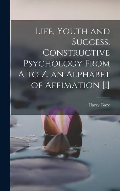 Life, Youth and Success, Constructive Psychology From A to Z, an Alphabet of Affimation [!] - Hardcover