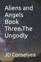 Aliens and Angels Book Three The Ungodly - Paperback