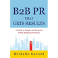B2B PR That Gets Results: A Guide to Simple and Targeted Public Relations Practices. - Paperback