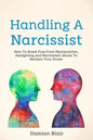 Handling A Narcissist: How To Break Free From Manipulation, Gaslighting and Narcissistic Abuse - Paperback