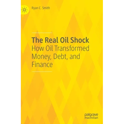 The Real Oil Shock: How Oil Transformed Money, Debt, and Finance - Hardcover