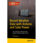 Record Weather Data with Arduino and Solar Power: Use Sensors to Record and Analyze Meteorological Data - Paperback