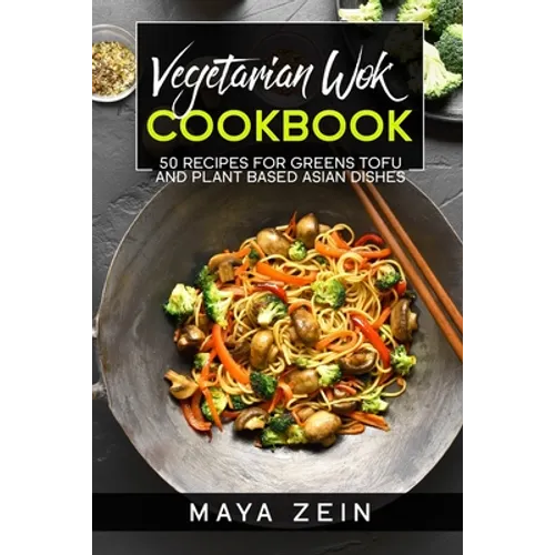 Vegetarian Wok Cookbook: 50 Recipes For Greens Tofu And Plant Based Asian Dishes - Paperback