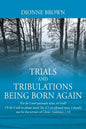 Trials and Tribulations Being Born Again: For do I now persuade men, or God? Or do I seek to please men? For if I yet pleased men, I should not be the - Paperback