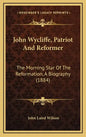 John Wycliffe, Patriot And Reformer: The Morning Star Of The Reformation, A Biography (1884) - Hardcover