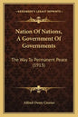 Nation of Nations, a Government of Governments: The Way to Permanent Peace (1915) - Paperback