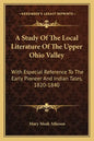 A Study of the Local Literature of the Upper Ohio Valley: With Especial Reference to the Early Pioneer and Indian Tales, 1820-1840 - Paperback