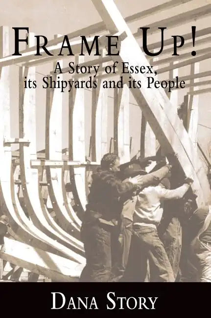 Frame Up!: A Story of Essex, Its Shipyards and Its People - Hardcover