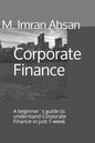 Corporate Finance: A beginner`s guide to understand Corporate Finance in just 1-week - Paperback