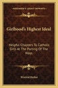 Girlhood's Highest Ideal: Helpful Chapters to Catholic Girls at the Parting of the Ways - Paperback