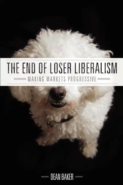 The End of Loser Liberalism: Making Markets Progressive - Paperback