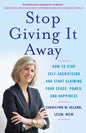 Stop Giving It Away: How to Stop Self-Sacrificing and Start Claiming Your Space, Power, and Happiness - Paperback
