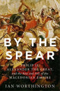 By the Spear: Philip II, Alexander the Great, and the Rise and Fall of the Macedonian Empire - Hardcover