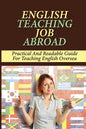English Teaching Job Abroad: Practical And Readable Guide For Teaching English Oversea: How To Apply To Teach English Abroad - Paperback