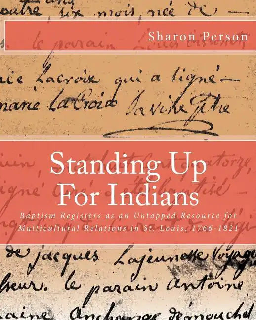 Standing Up For Indians: Baptism Registers as an Untapped Source for Multicultural Relations in St. Louis, 1766-1821 - Paperback