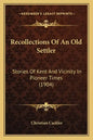 Recollections Of An Old Settler: Stories Of Kent And Vicinity In Pioneer Times (1904) - Paperback
