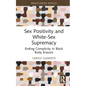 Sex Positivity and White-Sex Supremacy: Ending Complicity in Black Body Erasure - Hardcover