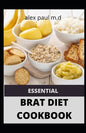 Essential Brat Diet Cookbook: Perfect Guide And 50 Recipes You Need to Know about BRAT Diet (Bananas, Rice, Apples, and Toast) - Paperback