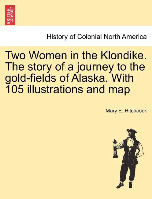 Two Women in the Klondike. The story of a journey to the gold-fields of Alaska. With 105 illustrations and map - Paperback