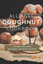 All Ages Doughnut Cookbook: The Most Delicious and Sweet Doughnut Recipes - Paperback
