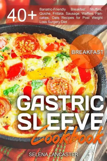 Gastric Sleeve Cookbook: BREAKFAST - 40+ Easy and skinny low-carb, low-sugar, low-fat, high-protein Breakfast Muffins, Quiche, Frittata, Sausag - Paperback