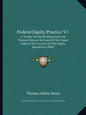 Federal Equity Practice V1: A Treatise on the Pleadings Used and Practice Followed in Courts of the United States in the Exercise of Their Equity - Paperback