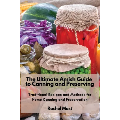The Ultimate Amish Guide to Canning and Preserving: Traditional Recipes and Methods for Home Canning and Preservation - Paperback