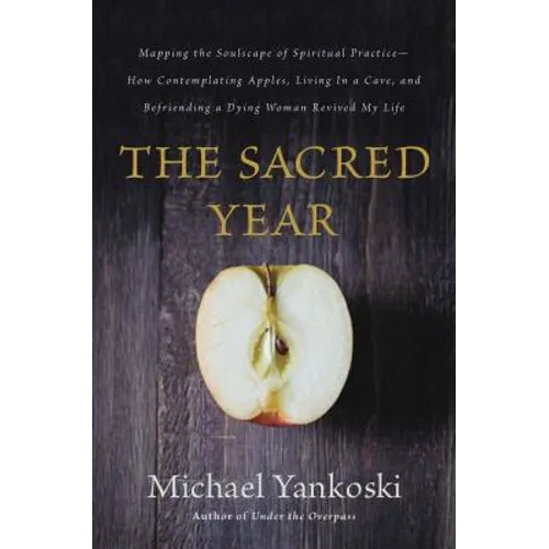 The Sacred Year: Mapping the Soulscape of Spiritual Practice -- How Contemplating Apples, Living in a Cave, and Befriending a Dying Woman Revived My L - Paperback
