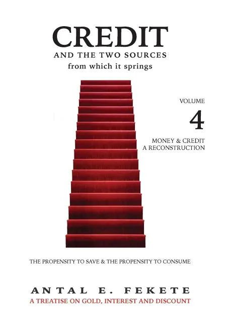 Credit And The Two Sources From Which It Springs: The Propensity To Save And The Propensity To Consume - VOLUME IV - Money & Credit - Reconstruction - Hardcover