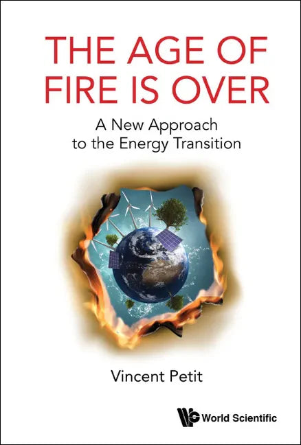 Age of Fire Is Over, The: A New Approach to the Energy Transition - Hardcover