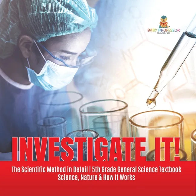 Investigate It! The Scientific Method in Detail 5th Grade General Science Textbook Science, Nature & How It Works - Paperback