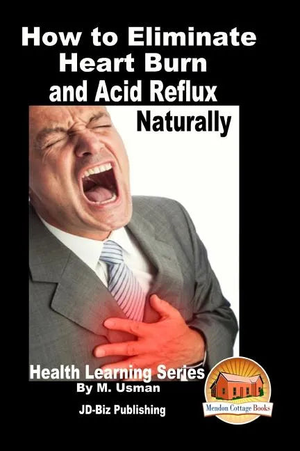 How to Eliminate Heart Burn and Acid Reflux Naturally - Health Learning Series - Paperback