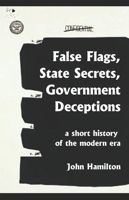 False Flags, State Secrets, Government Deceptions: A Short History of the Modern Era - Paperback