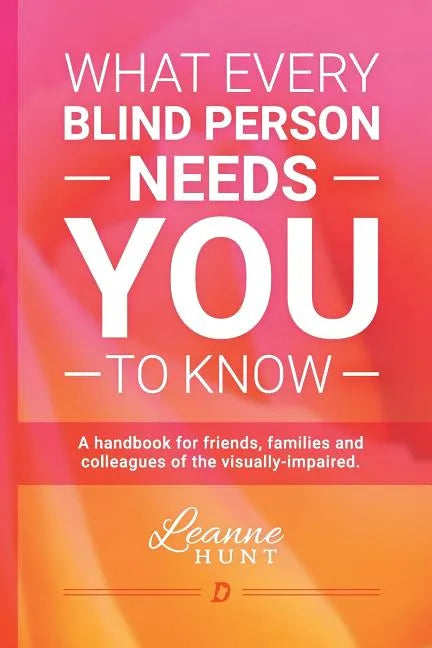 What Every Blind Person Needs YOU To Know: A handbook for friends, families and colleagues of the visually impaired - Paperback