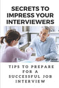 Secrets To Impress Your Interviewers: Tips To Prepare For A Successful Job Interview: How To Prepare For An Interview - Paperback