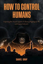 How to Control Humans: Exposing the Ancient System of Slavery Plaguing Us All, and How to Defeat It. - Paperback